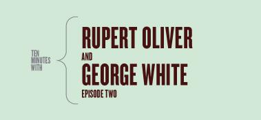 Ten Minutes with Rupert Oliver and George White