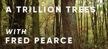 A Trillion Trees with Fred Pearce